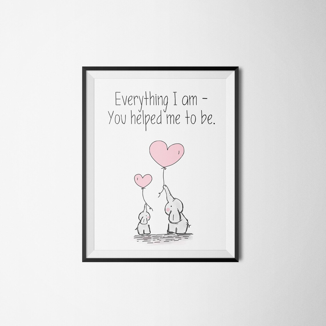 Everything I Am You Helped Me To Be Elephant Mom Love Gift Print