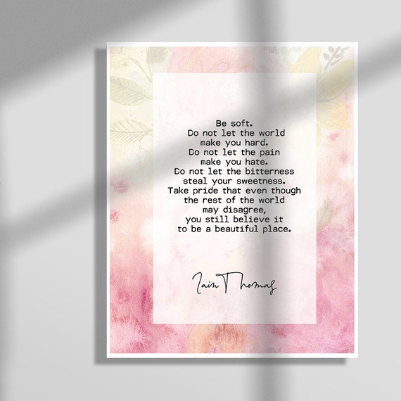 Iain Thomas Inspirational Quote Art Print Be Soft Do Not Let The World Make You Hard Birthday Gift Housewarming Gift Bff Gift B