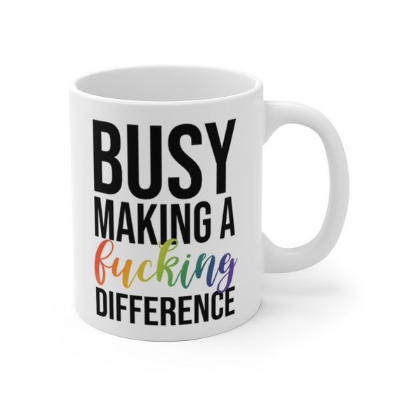 Busy Making A Difference Mug Social Activist Mug Protest Coffee Cup Equal Rights Mug 11 Oz Mug