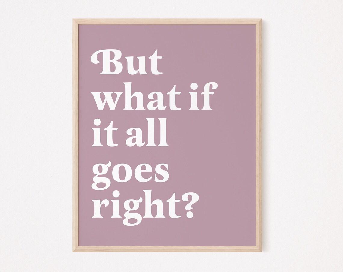 But What If It All Goes Right Affirmation Art Print