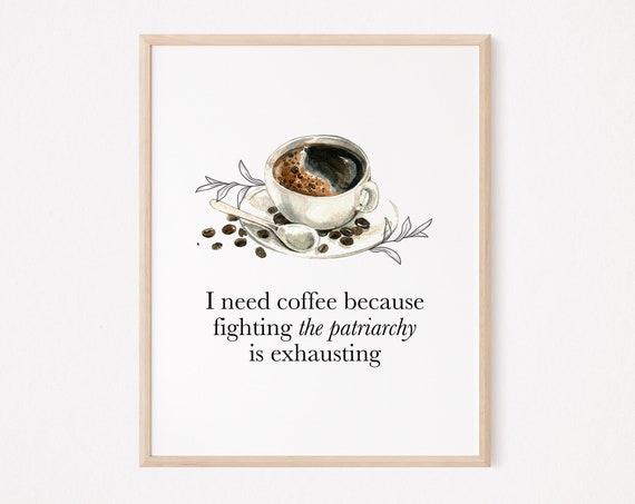 I Need Coffee Because Fighting The Patriarchy Is Exhausting Print Feminist Wall Art Decor Quote