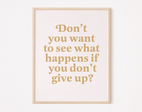 Don't You Want To See What Happens If You Give Up, Quote Print