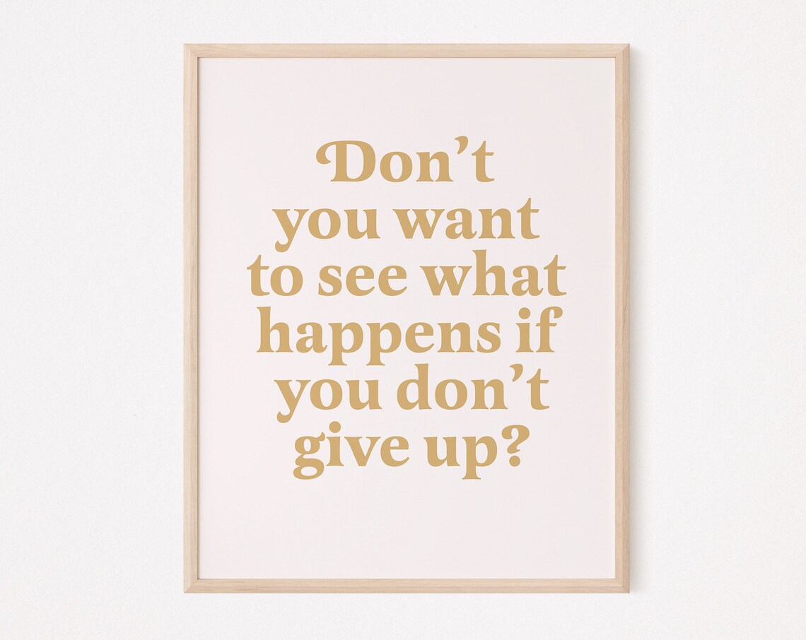Don't You Want To See What Happens If You Give Up, Quote Print