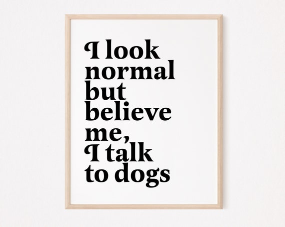 I Look Normal But Believe Me Talk To Dogs Print Fur Mom Dog Lover Prints Funny Decor Obsessed
