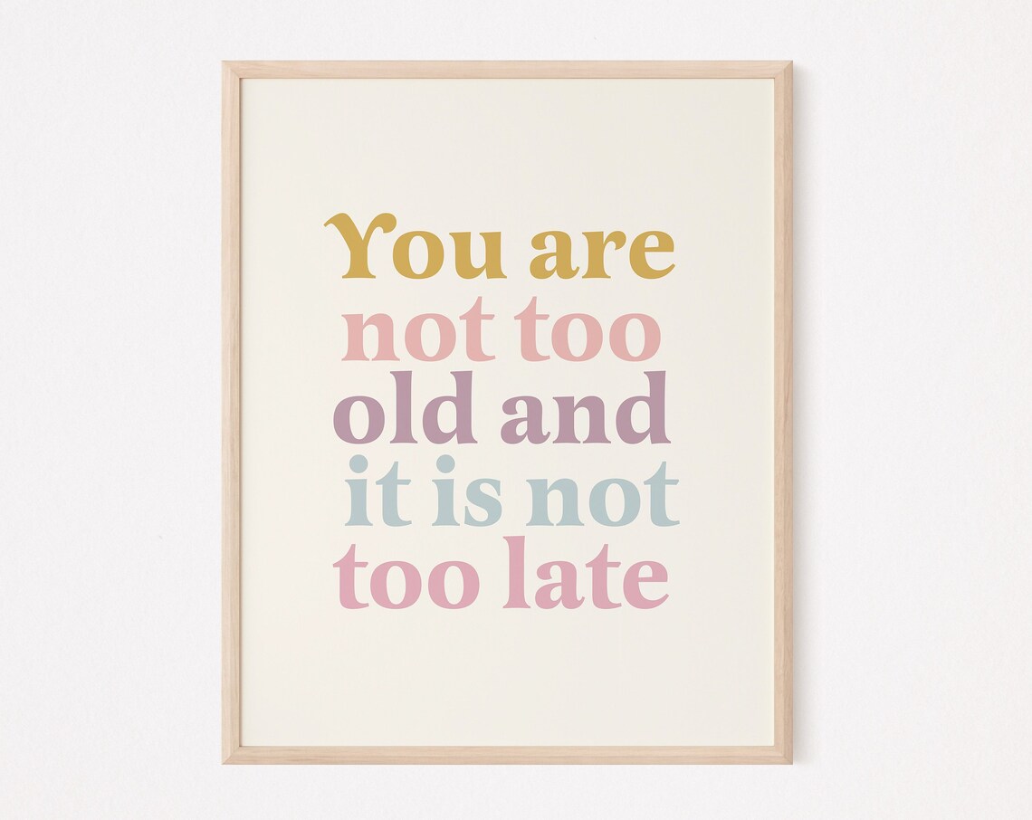 You Are Not Too Old, Late Quote Art Print