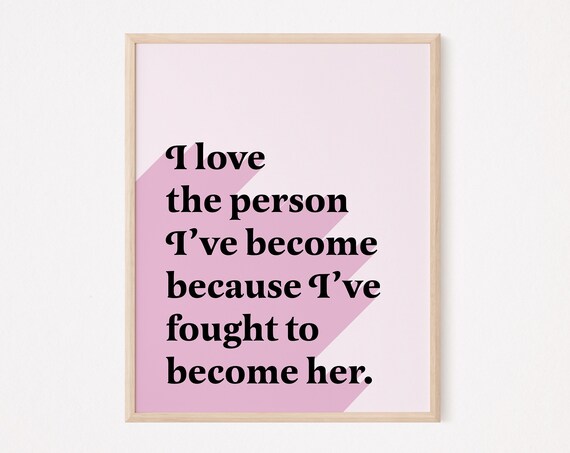 I Love The Person Ive Become Because Fought To Her Feminism Prints Self Women Empowerment Inspirational Quotes