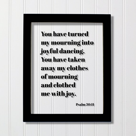 Psalm 3011 You Have Turned My Mourning Into Joyful Dancing Taken Away Clothes Of And Clothed Me With Joy Scripture