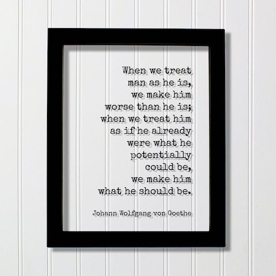 Goethe When We Treat Man as He Is Human Potential Quote Poster