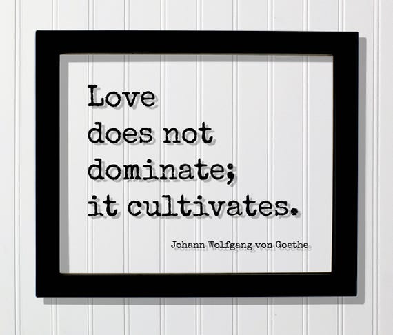Johann Wolfgang Von Goethe Quote Love Does Not Dominate It Cultivates Loving Caring Be Kind Kindness Charity Sympathy Philanthropy Gift