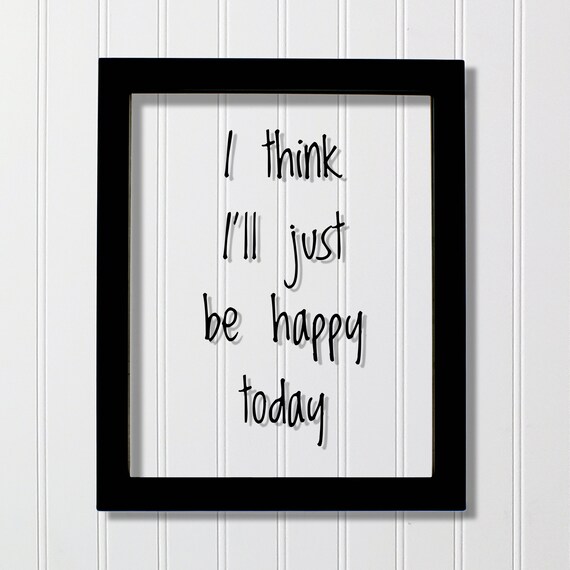 I Think I'll Just Be Happy Today Quote Art Print