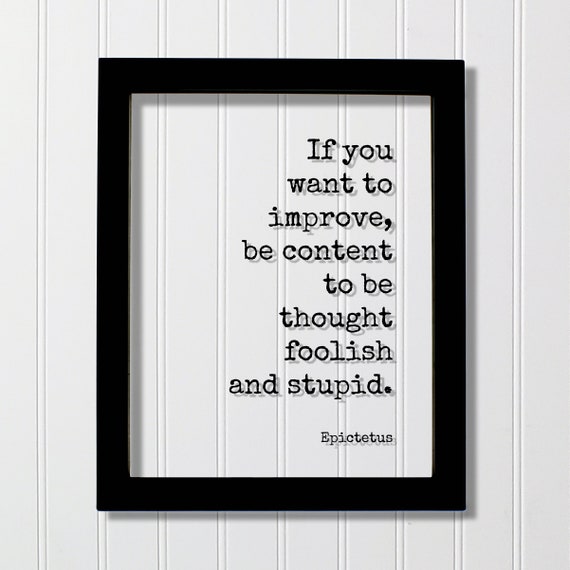 Epictetus If You Want To Improve Be Content Thought Foolish And Stupid Quote Business Progress Self Improvement Development Hustle