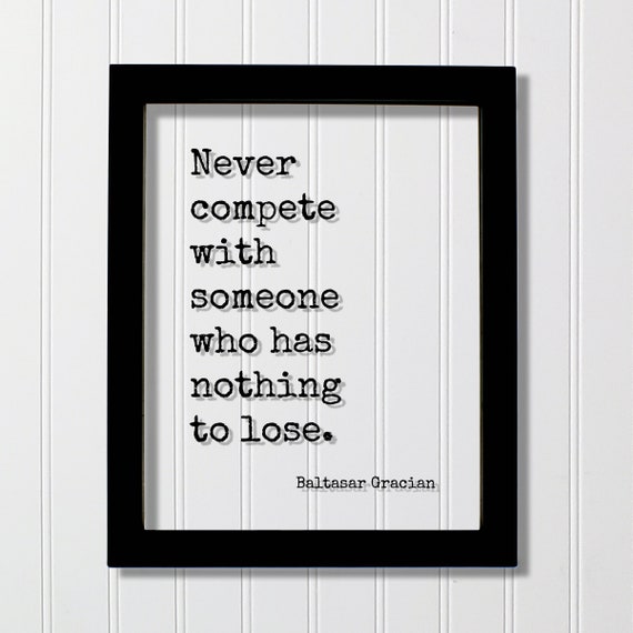 Baltasar Gracian Never Compete With Someone Who Has Nothing To Lose Floating Quote Motivational Hard Work Hustle Grind Accomplishment