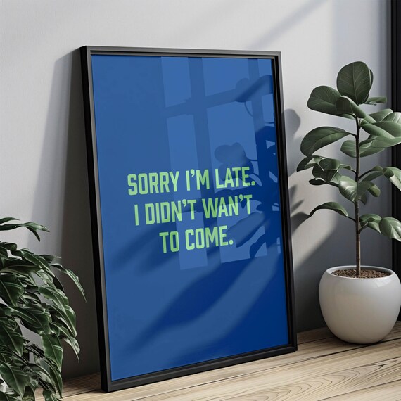 Sorry I Am Late I Did Not Want To Come Funny Sarcastic Quote Poster
