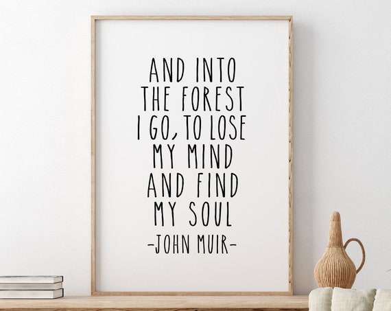 And Into The Forest I Go To Lose My Mind And Find My Soul John Muir Quote Gift For Him Inspirational Quote Nature Lover Gift