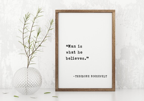 Theodore Roosevelt Man Is What He Believes Inspirational Quote Poster