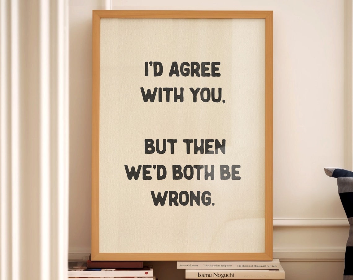 I'd Agree With You But Then We'd Both Be Wrong Funny Sarcastic Poster