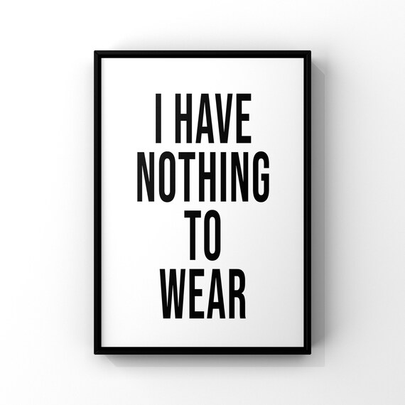 I Have Nothing To Wear Black And White Prints Funny Poster Funny Typography I Have Nothing To Wear Print Modern Art Typography Art Print
