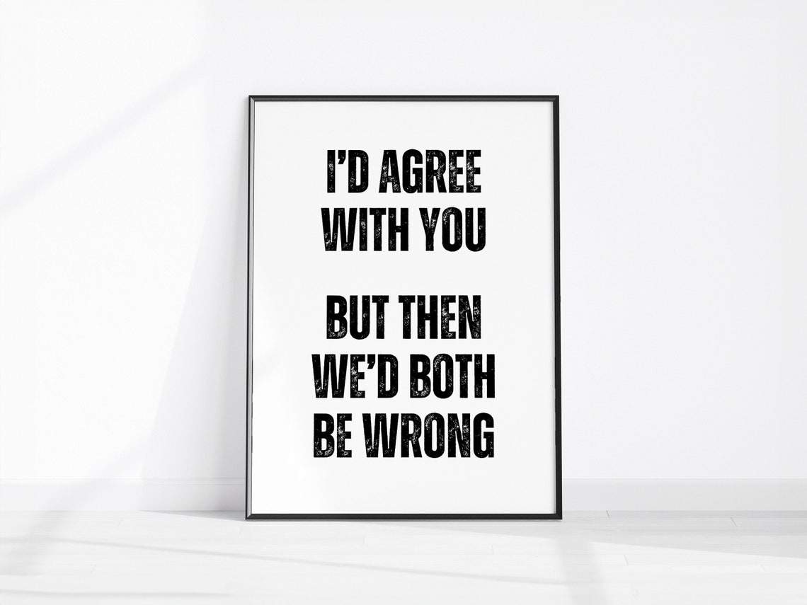 Funny Id Agree With You But Then Wed Both Be Wrong Quote Poster