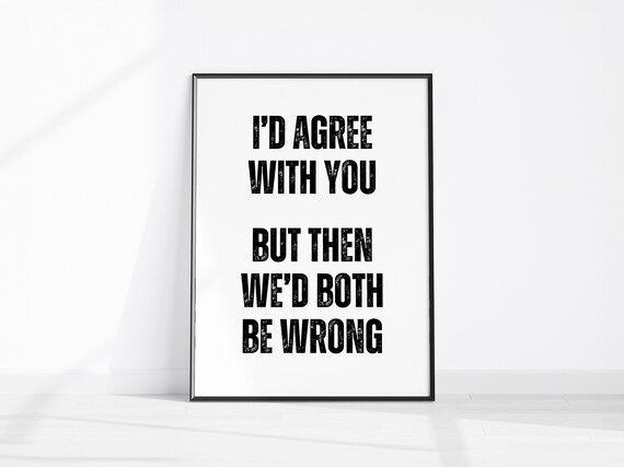 Funny Id Agree With You But Then Wed Both Be Wrong Quote Poster
