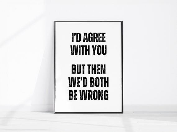 Id Agree With You But Then Wed Both Be Wrong Print Home Office Wall Decor Funny Room Sarcastic Art Typography