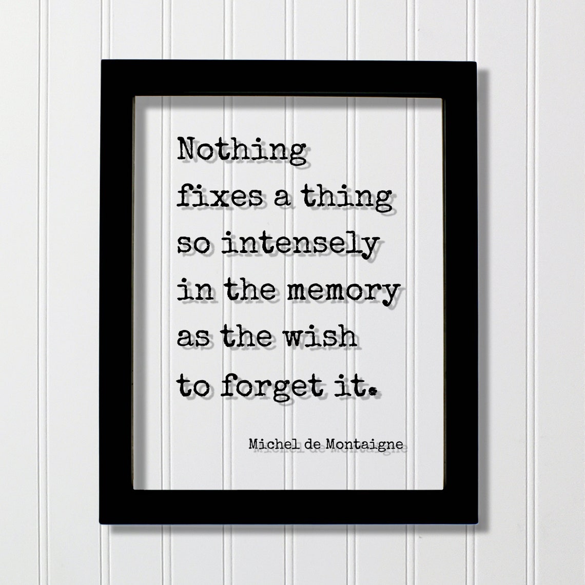 Michel De Montaigne Quote Nothing Fixes A Thing So Intensely In The Memory As Wish To Forget It Mindset Meditate Positive Thoughts