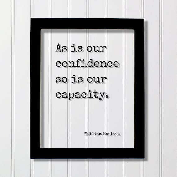 William Hazlitt As Is Our Confidence So Is Our Capacity Quote Poster