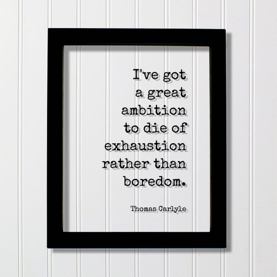 Thomas Carlyle Floating Quote Ive Got A Great Ambition To Die Of Exhaustion Rather Than Boredom Grind Hustle Busy Entrepreneur