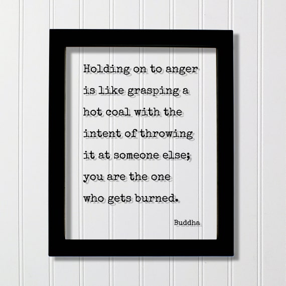 Buddha Quote Holding On To Anger Is Like Grasping A Hot Coal With The Intent Of Throwing It At Someone Else You Are One Burned