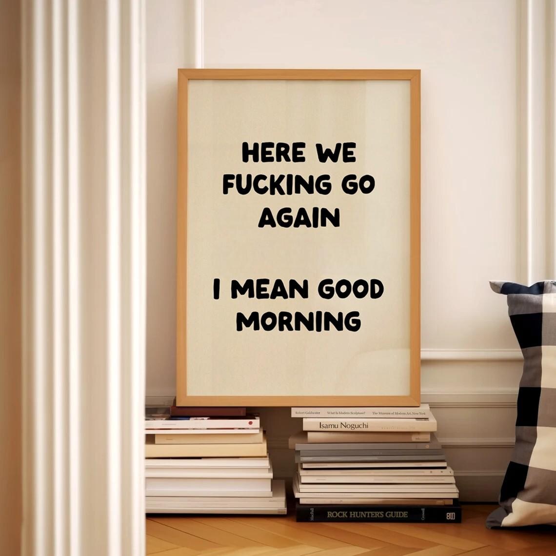 Here We Fucking Go Again I Mean Good Morning Funny Quote Poster