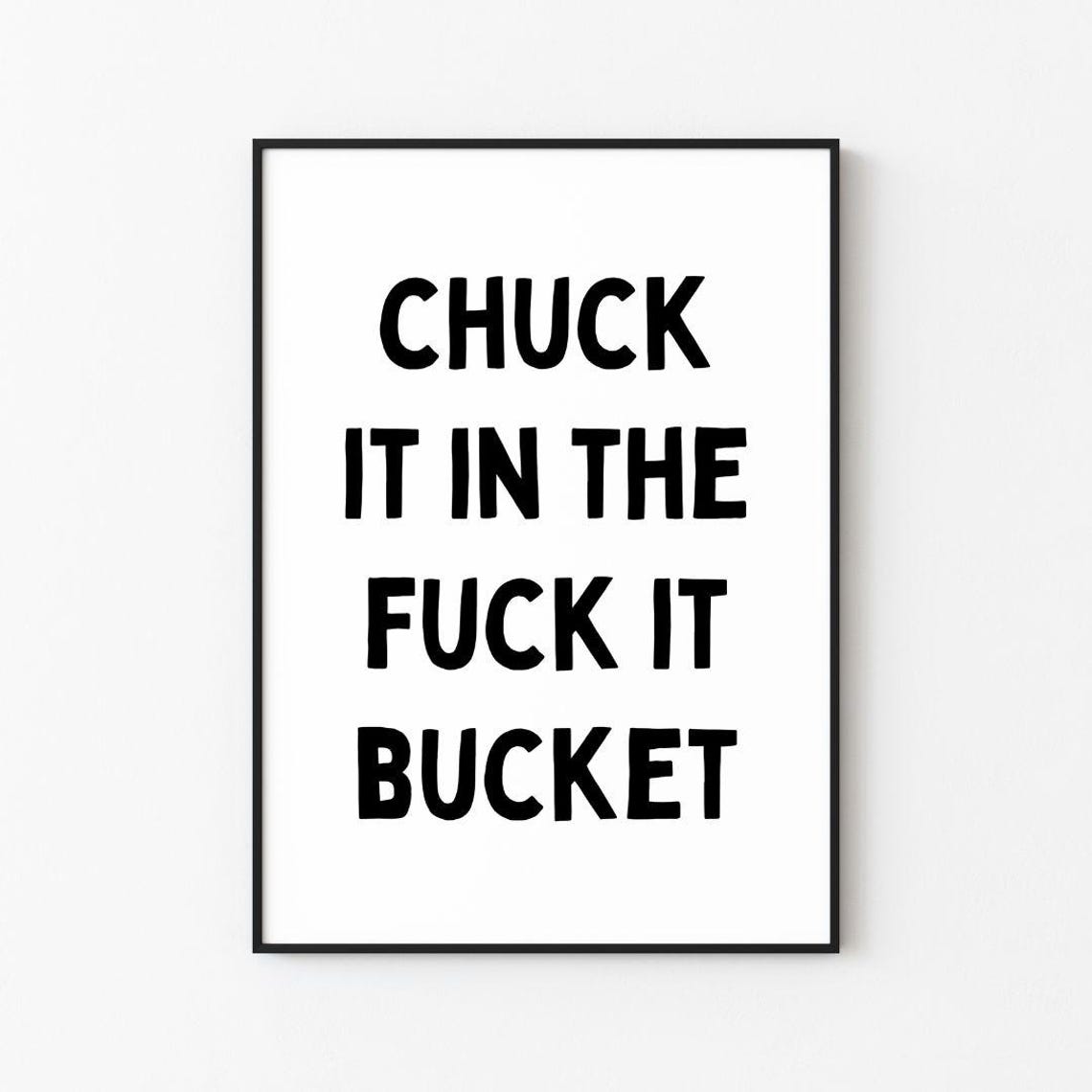 Chuck It In The Fuck It Bucket Funny Sarcastic Quote Wall Poster