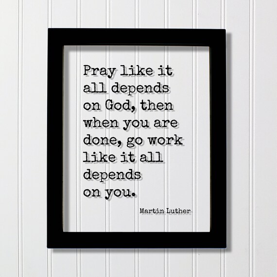 Martin Luther Quote Pray Like It All Depends On God Then When You Are Done Go Work Prayer Faith Faithful