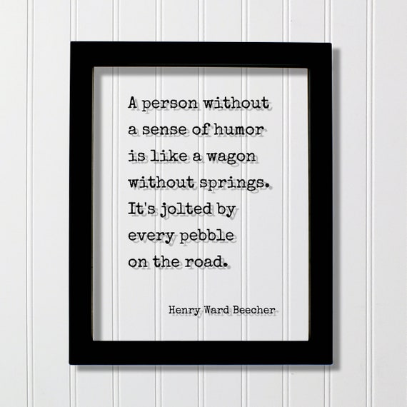 Henry Ward Beecher A Person Without Sense Of Humor Is Like Wagon Springs Its Jolted By Every Pebble On The Road Comedy