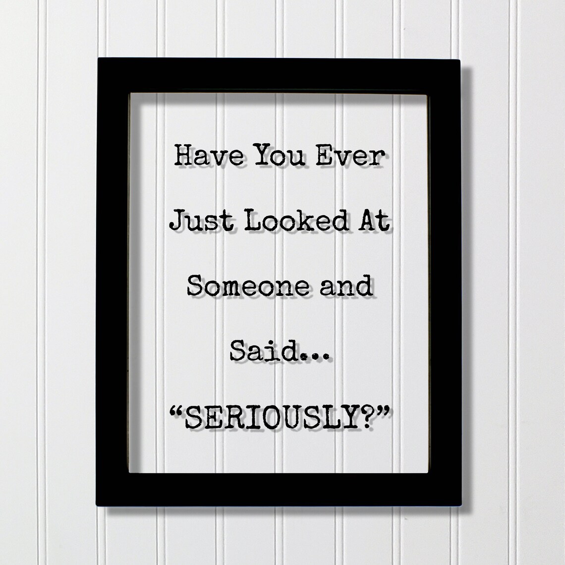 Have You Ever Looked At Someone And Said Seriously Funny Quote Poster