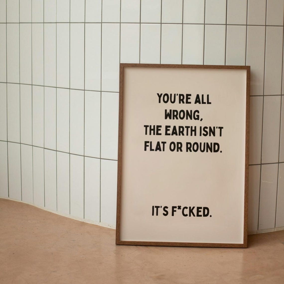 Youre All Wrong The Earth Isnt Flat Or Round Quote Art Poster
