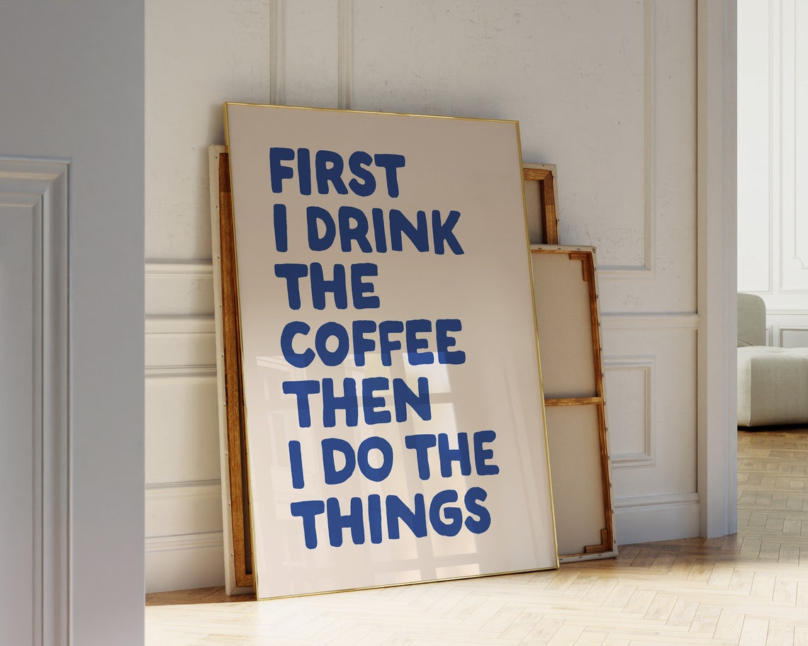 First I Drink The Coffee Then I Do The Things Blue Quote Poster