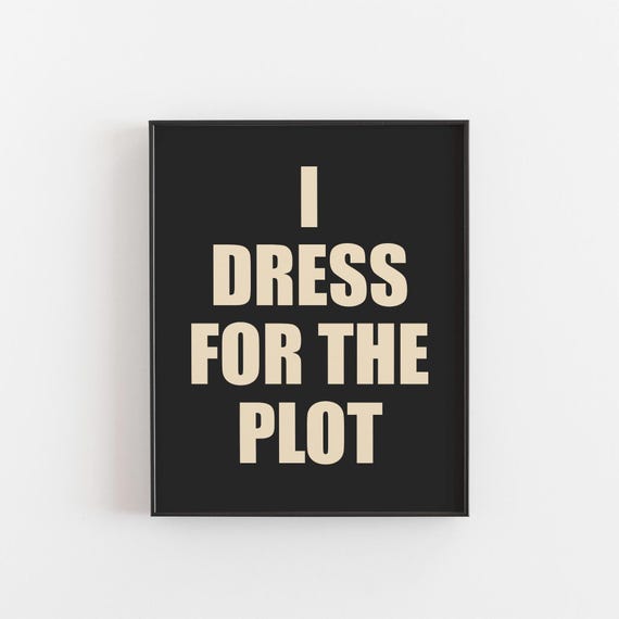 I Dress For The Plot Bold Funny Quote Print Fashion Wall Art Dark Poster Statement Typography Closet Or Bedroom Teen