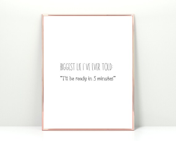 Funny Biggest Lie Ever Told Ready In 5 Minutes Home Quote Poster