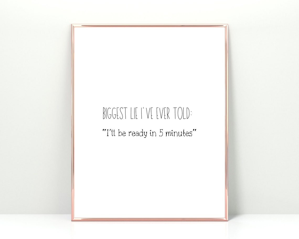 Funny Biggest Lie Ever Told Ready In 5 Minutes Home Quote Poster