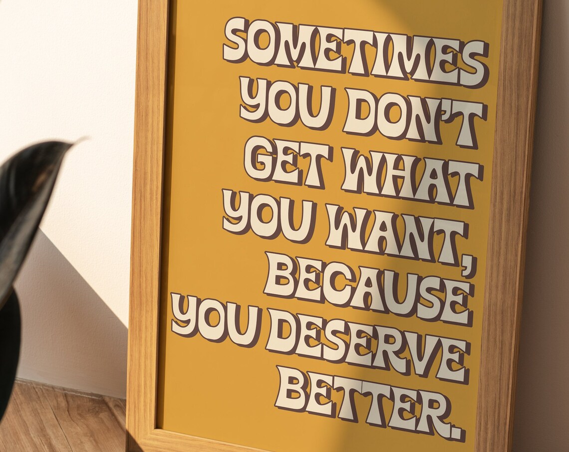 Sometimes You Do Not Get What You Want Because You Deserve Better Poster