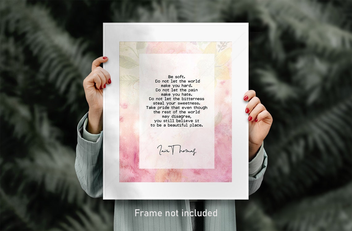 Iain Thomas Be Soft Do Not Let The World Make You Hard Quote Poster - Image 2