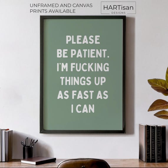 Please Be Patient Im Fucking Things Up As Fast As I Can Unframed Or Print Humorous Posters Home Wall Art Gift Idea Funny Prints