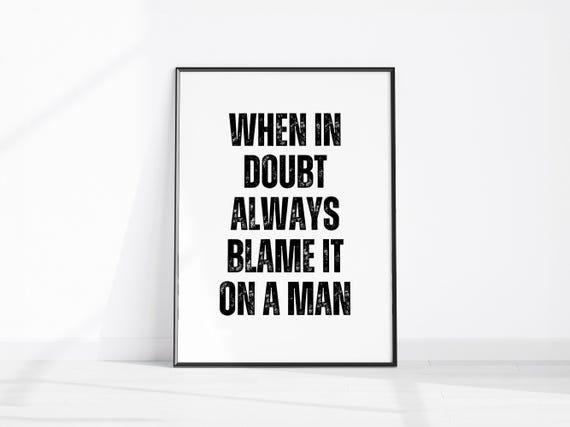 When In Doubt Always Blame It On A Man Funny Wall Art Print Feminist Home Decor Girls Room Hallway Poster Cheeky Office Sign