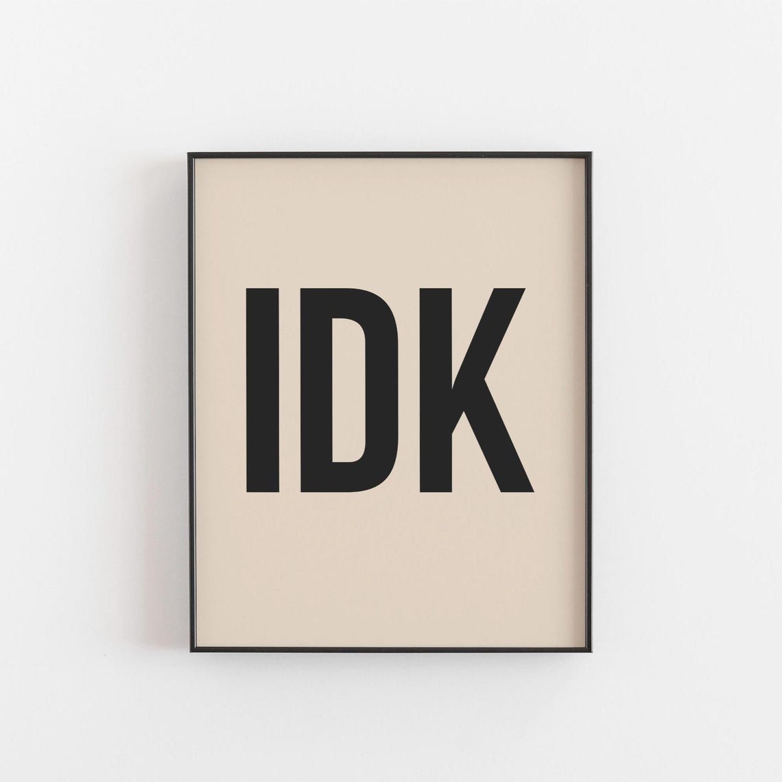 IDK I Dont Know Quote Funny Typography Minimalist Gift Poster