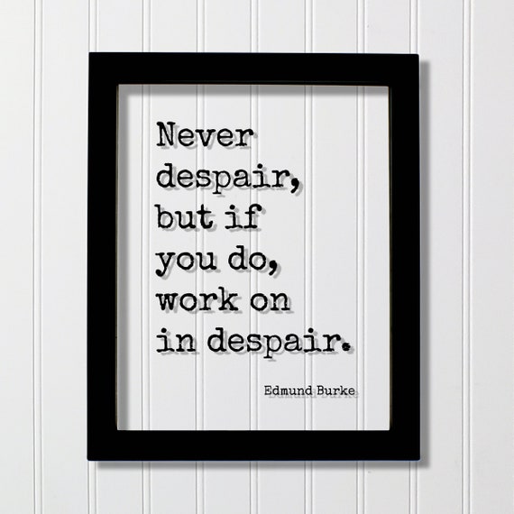 Edmund Burke Quote Never Despair But If You Do Work On In Hard Hustle Grind Perseverance Persistence Courage Hope Confident
