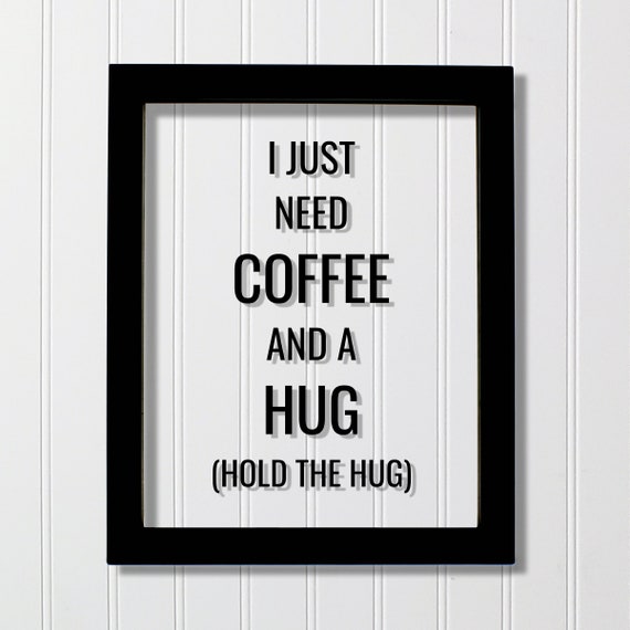 Funny Coffee Quote I Just Need And A Hug Hold The Drinker Lover Office Poster Caffeine Subversive Humor Modern
