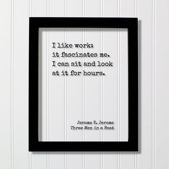 I Like Work It Fascinates Me Can Sit And Look At For Hours Jerome K Quote Three Men In A Boat Funny Office Sign Business