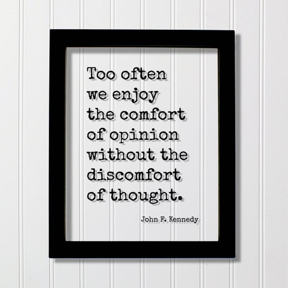 John F Kennedy Quote Too Often We Enjoy The Comfort Of Opinion Without Discomfort Thought Thinking Think Mindfulness Meditation