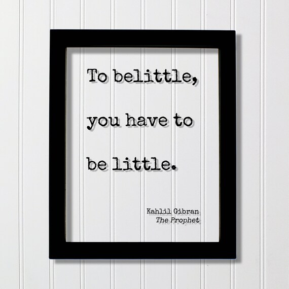 Kahlil Gibran To Belittle You Have To Be Little Wisdom Quote Print
