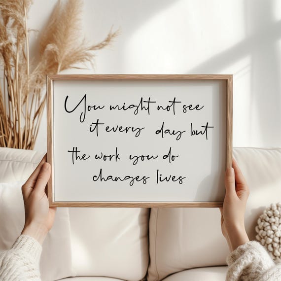 You Might Not See It Every Day Print The Work Do Changes Lives Quote Teacher Appreciation Gift Nurse Thank Office Wall Art