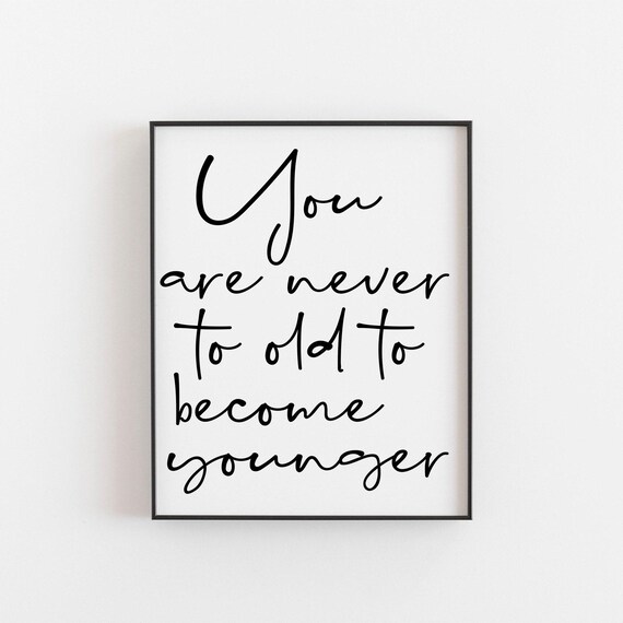 You Are Never Too Old To Become Younger Print Beauty Inspirational Quote Ageless Wisdom Beautician Gift Unique Foil Option